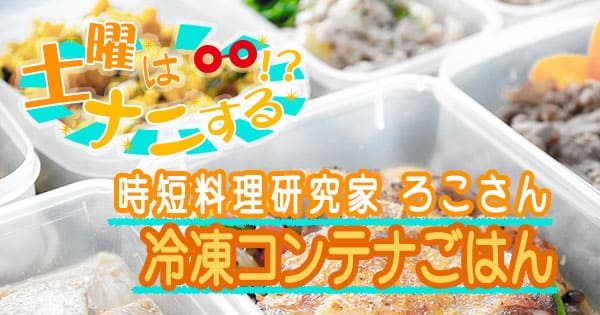 土曜はナニする 「冷凍コンテナごはん」レシピまとめ時短料理研究家 ろこさん知っ得レシピ